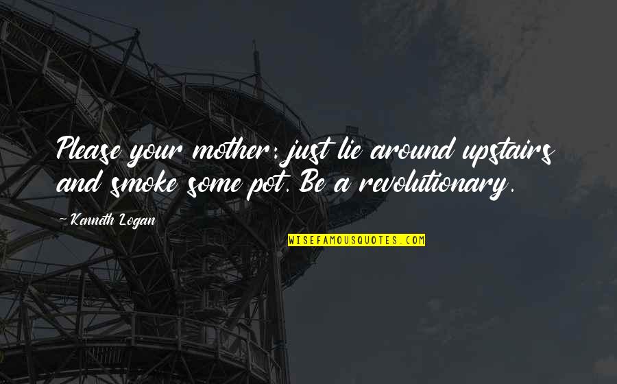 Teen Activism Quotes By Kenneth Logan: Please your mother: just lie around upstairs and