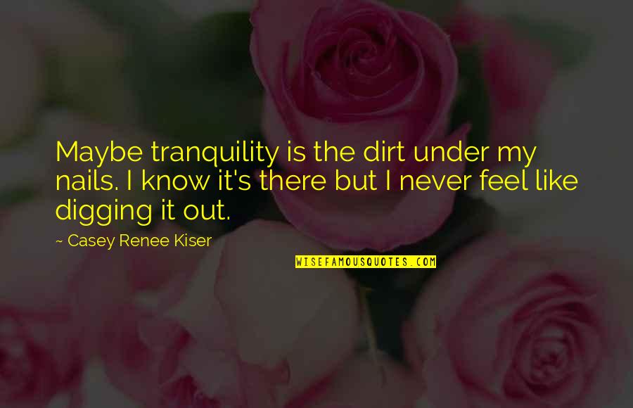 Teen Depression Quotes By Casey Renee Kiser: Maybe tranquility is the dirt under my nails.