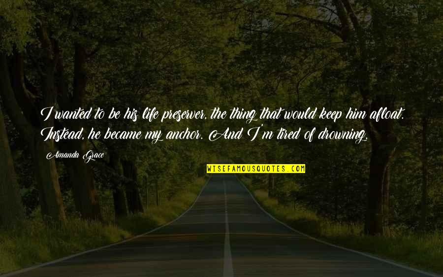 Teen Life Quotes By Amanda Grace: I wanted to be his life preserver, the