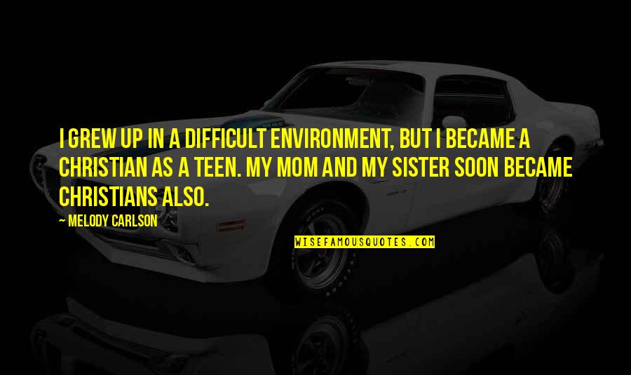 Teen Mom Quotes By Melody Carlson: I grew up in a difficult environment, but
