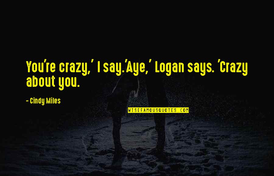 Teen Romance Quotes By Cindy Miles: You're crazy,' I say.'Aye,' Logan says. 'Crazy about