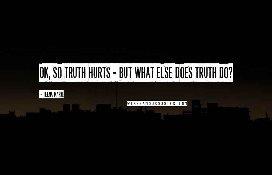 Teena Marie quotes: OK, so truth hurts - but what else does truth do?