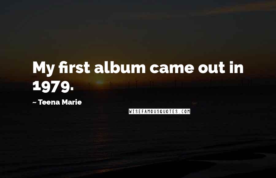 Teena Marie quotes: My first album came out in 1979.