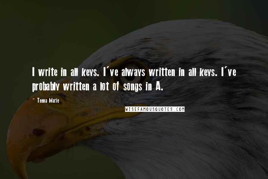 Teena Marie quotes: I write in all keys. I've always written in all keys. I've probably written a lot of songs in A.