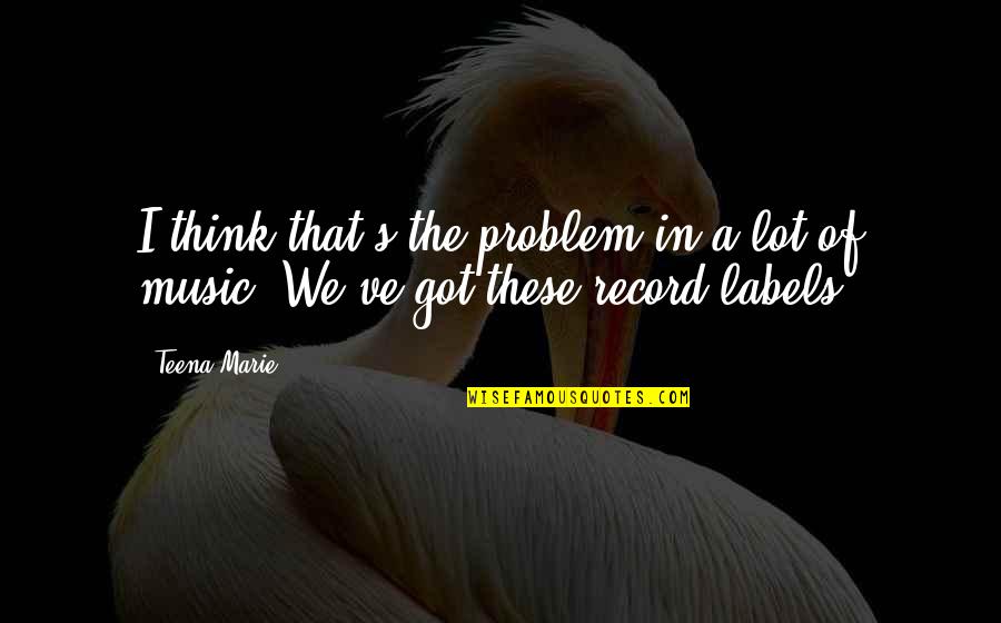 Teena Quotes By Teena Marie: I think that's the problem in a lot