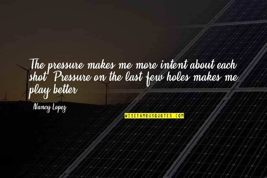 Teenage Bible Quotes By Nancy Lopez: The pressure makes me more intent about each