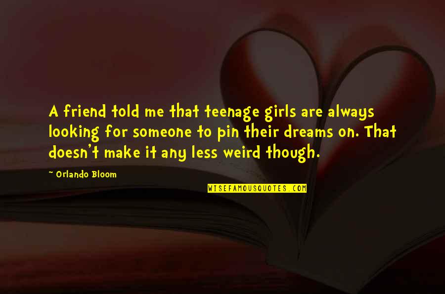 Teenage Dreams Quotes By Orlando Bloom: A friend told me that teenage girls are