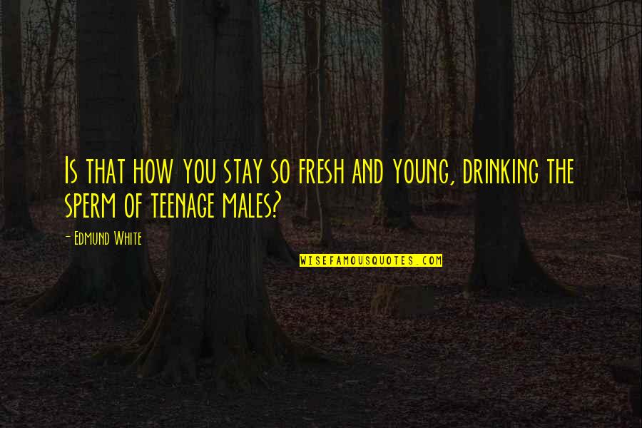 Teenage Drinking Quotes By Edmund White: Is that how you stay so fresh and