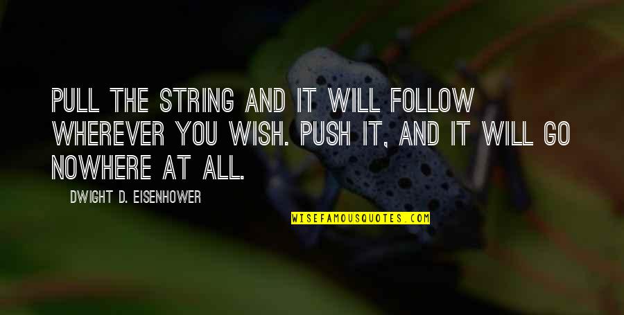 Teenage Girl Drama Quotes By Dwight D. Eisenhower: Pull the string and it will follow wherever