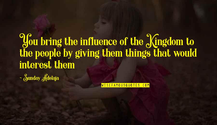 Teenage Girl Friendships Quotes By Sunday Adelaja: You bring the influence of the Kingdom to