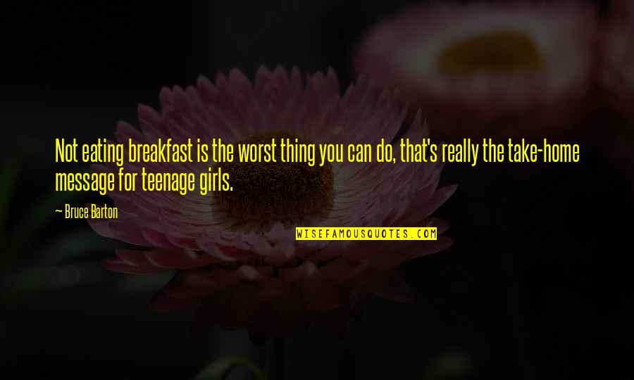 Teenage Girls Quotes By Bruce Barton: Not eating breakfast is the worst thing you