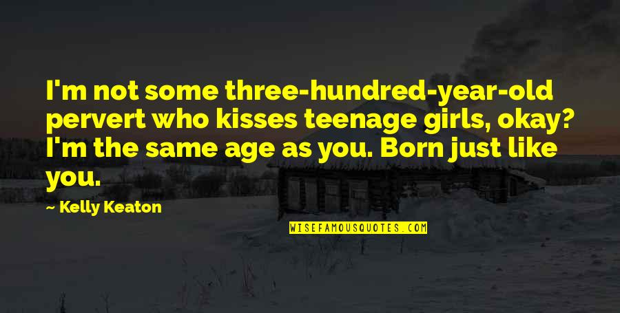 Teenage Girls Quotes By Kelly Keaton: I'm not some three-hundred-year-old pervert who kisses teenage