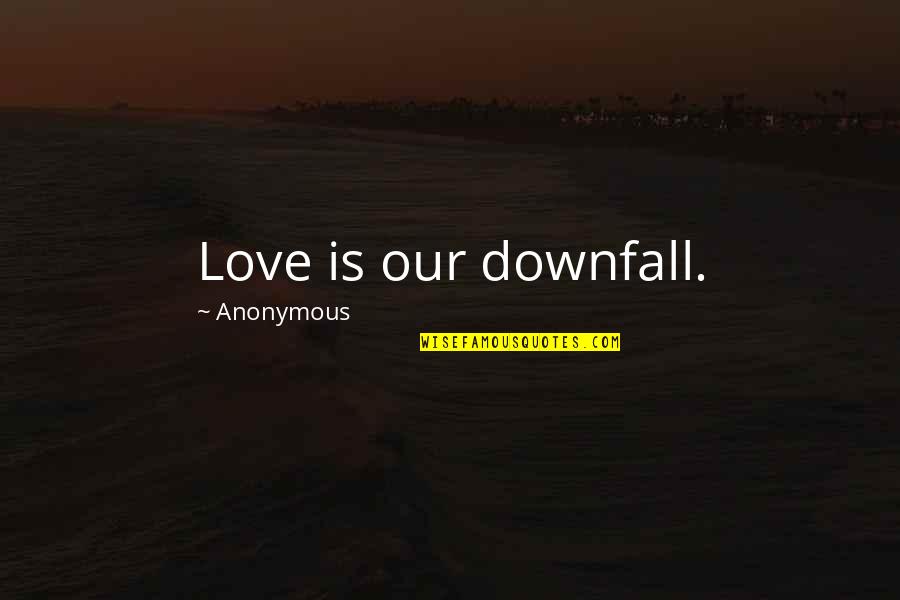 Teenage Life Funny Quotes By Anonymous: Love is our downfall.