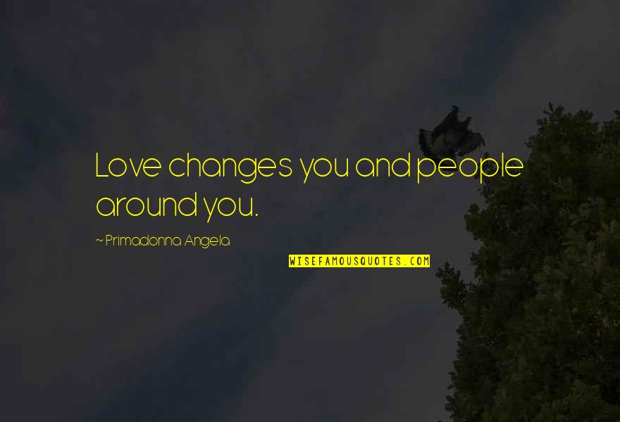 Teenage Party Life Quotes By Primadonna Angela: Love changes you and people around you.