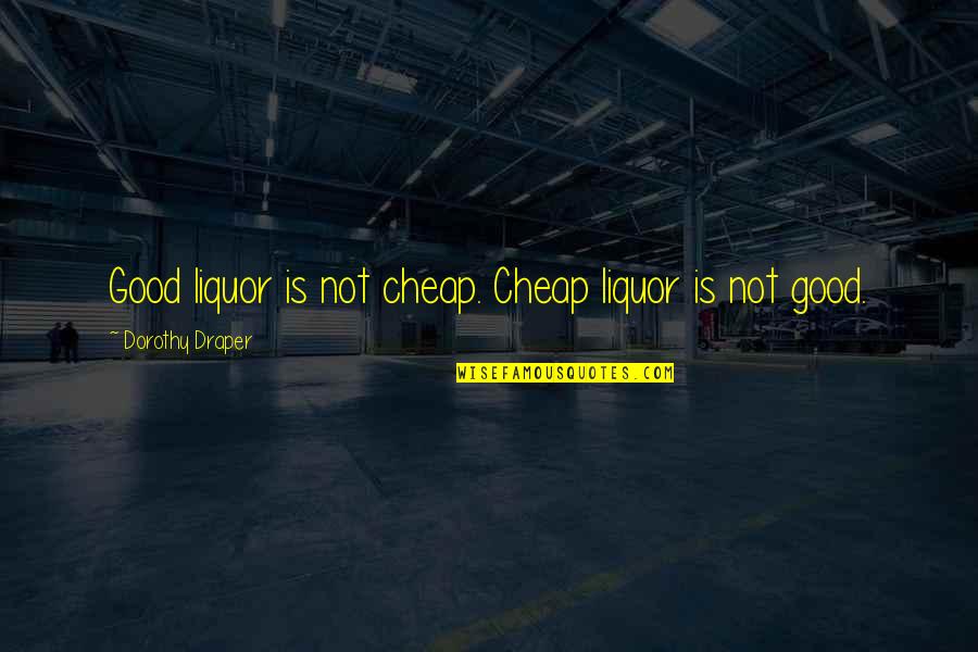 Teenage Relatable Love Quotes By Dorothy Draper: Good liquor is not cheap. Cheap liquor is