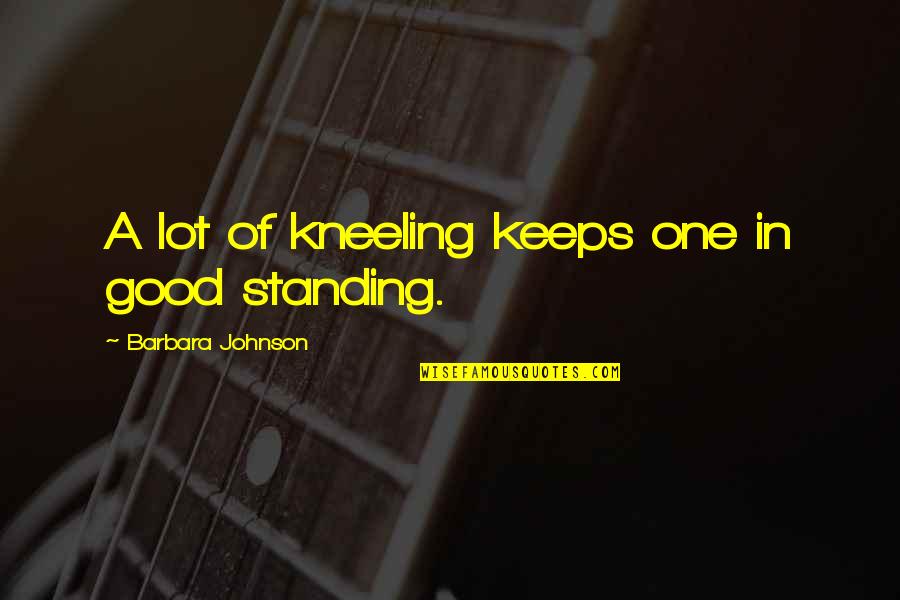 Teenage Relationships Quotes By Barbara Johnson: A lot of kneeling keeps one in good