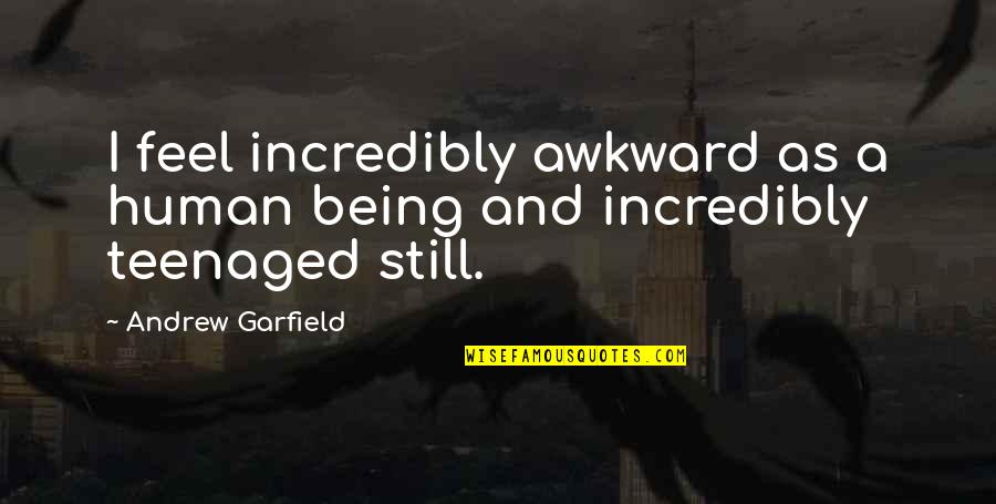 Teenaged Quotes By Andrew Garfield: I feel incredibly awkward as a human being