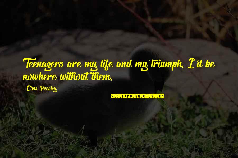 Teenager Life Quotes By Elvis Presley: Teenagers are my life and my triumph. I'd