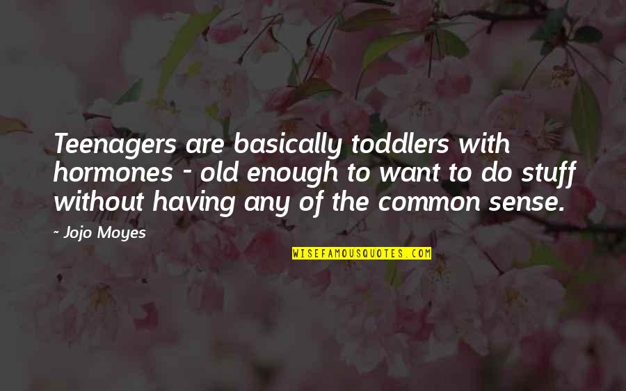 Teenagers Quotes By Jojo Moyes: Teenagers are basically toddlers with hormones - old