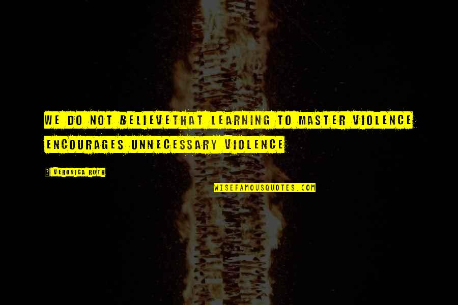 Teeniest Quotes By Veronica Roth: WE DO NOT BELIEVEthat learning to master violence