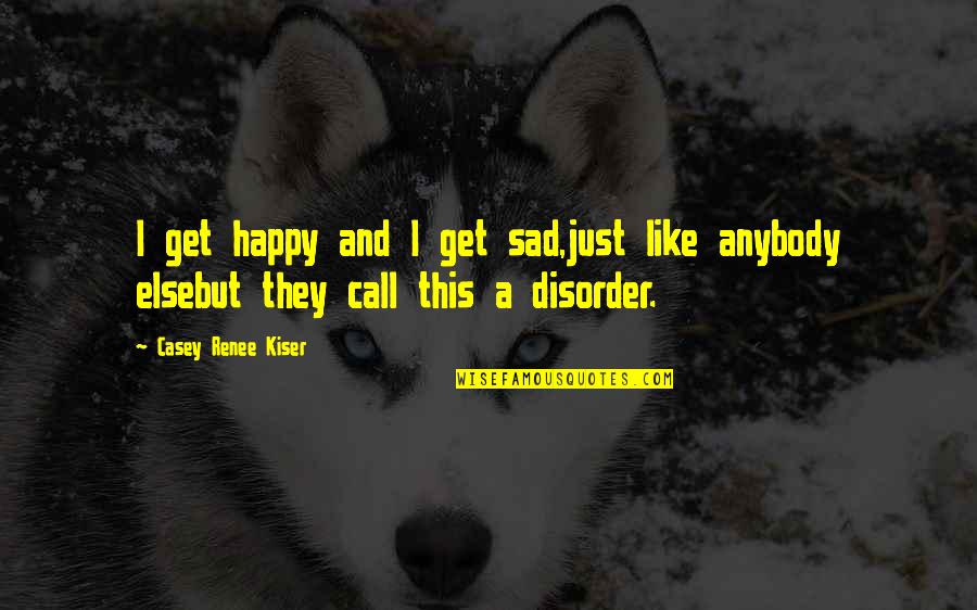 Teenlitcon Quotes By Casey Renee Kiser: I get happy and I get sad,just like