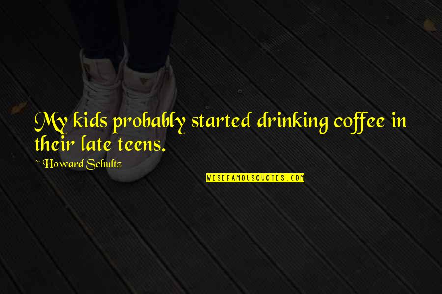 Teens Drinking Quotes By Howard Schultz: My kids probably started drinking coffee in their Teens Drinking Quotes By Howard Schultz: My kids probably started drinking coffee in their