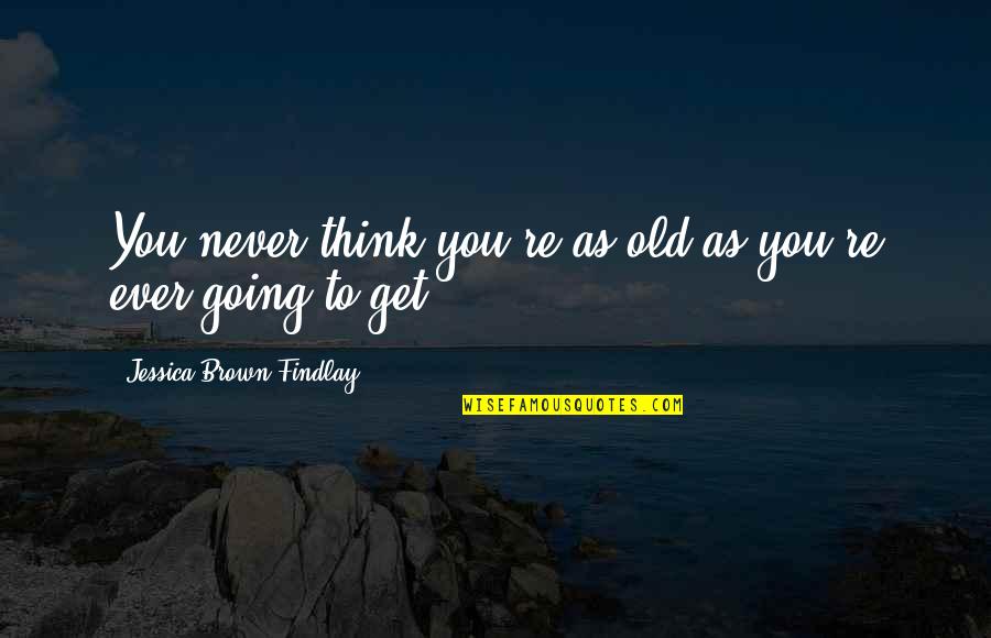 Teens In Foster Care Quotes By Jessica Brown Findlay: You never think you're as old as you're Teens In Foster Care Quotes By Jessica Brown Findlay: You never think you're as old as you're