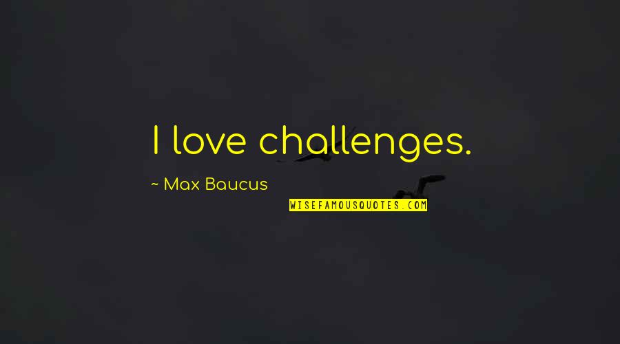 Teens In Foster Care Quotes By Max Baucus: I love challenges. Teens In Foster Care Quotes By Max Baucus: I love challenges.