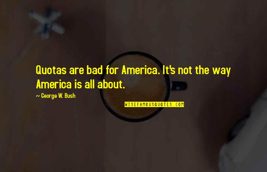 Teenth Day Quotes By George W. Bush: Quotas are bad for America. It's not the Teenth Day Quotes By George W. Bush: Quotas are bad for America. It's not the