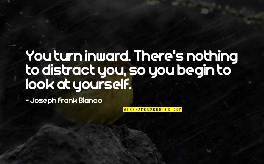 Teenth In Drugs Quotes By Joseph Frank Bianco: You turn inward. There's nothing to distract you,