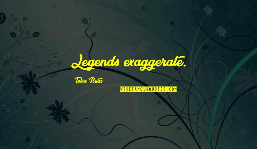 Teenth In Drugs Quotes By Toba Beta: Legends exaggerate.