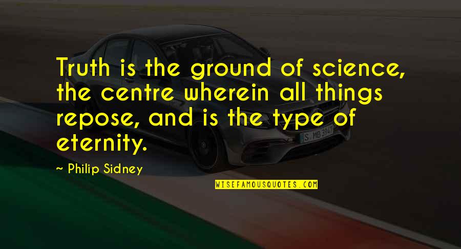 Teepers Quotes By Philip Sidney: Truth is the ground of science, the centre