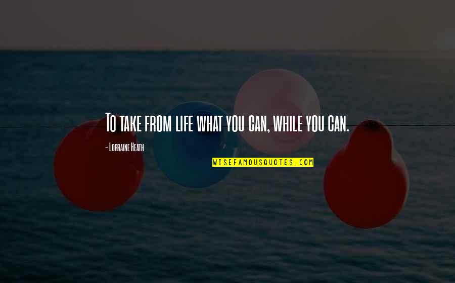 Teerapat Lohanan Quotes By Lorraine Heath: To take from life what you can, while Teerapat Lohanan Quotes By Lorraine Heath: To take from life what you can, while