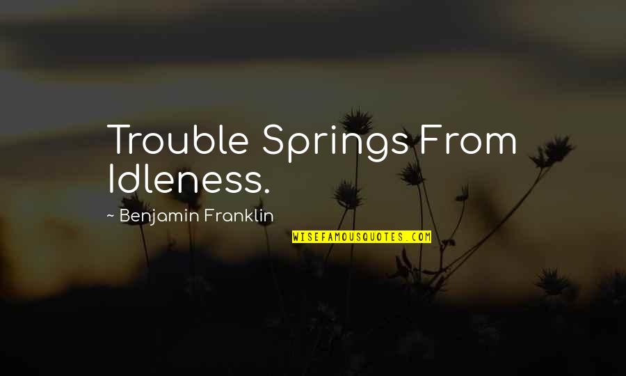 Teerapong Liaorakwong Quotes By Benjamin Franklin: Trouble Springs From Idleness. Teerapong Liaorakwong Quotes By Benjamin Franklin: Trouble Springs From Idleness.