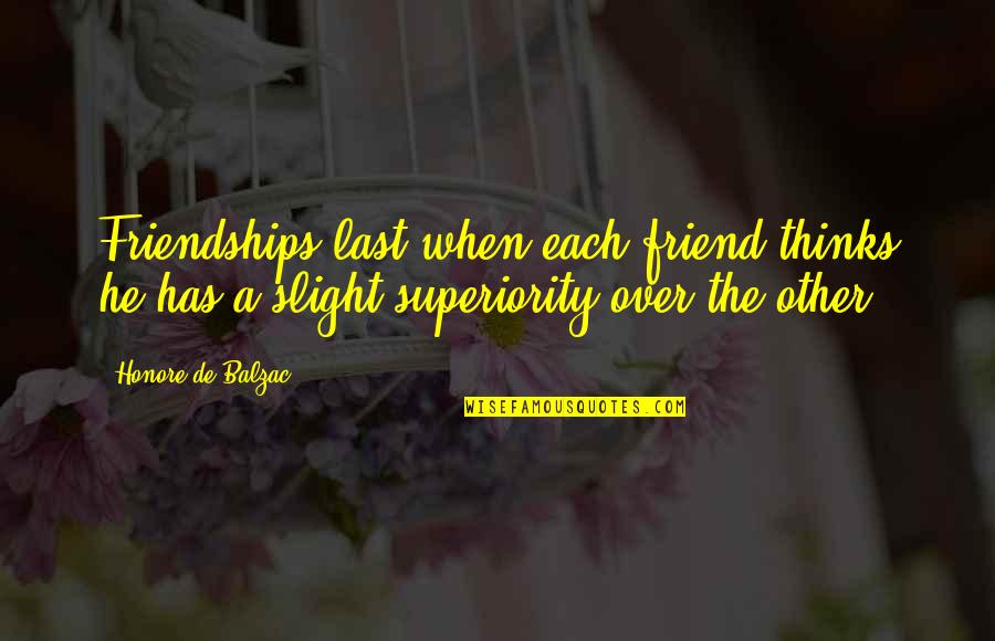 Teerapong Liaorakwong Quotes By Honore De Balzac: Friendships last when each friend thinks he has Teerapong Liaorakwong Quotes By Honore De Balzac: Friendships last when each friend thinks he has