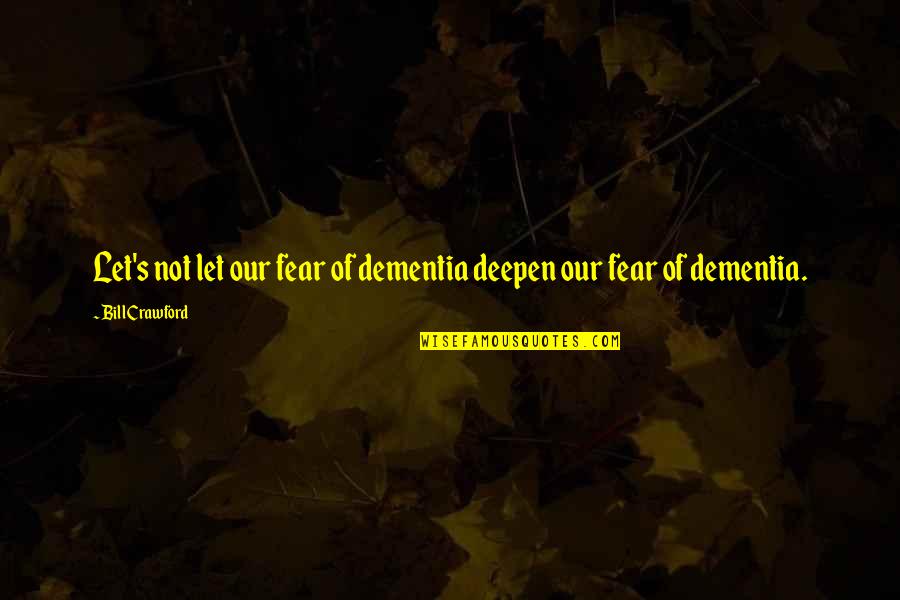 Teerapong Yata Quotes By Bill Crawford: Let's not let our fear of dementia deepen Teerapong Yata Quotes By Bill Crawford: Let's not let our fear of dementia deepen