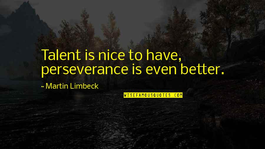 Teerawat Wannalak Quotes By Martin Limbeck: Talent is nice to have, perseverance is even Teerawat Wannalak Quotes By Martin Limbeck: Talent is nice to have, perseverance is even