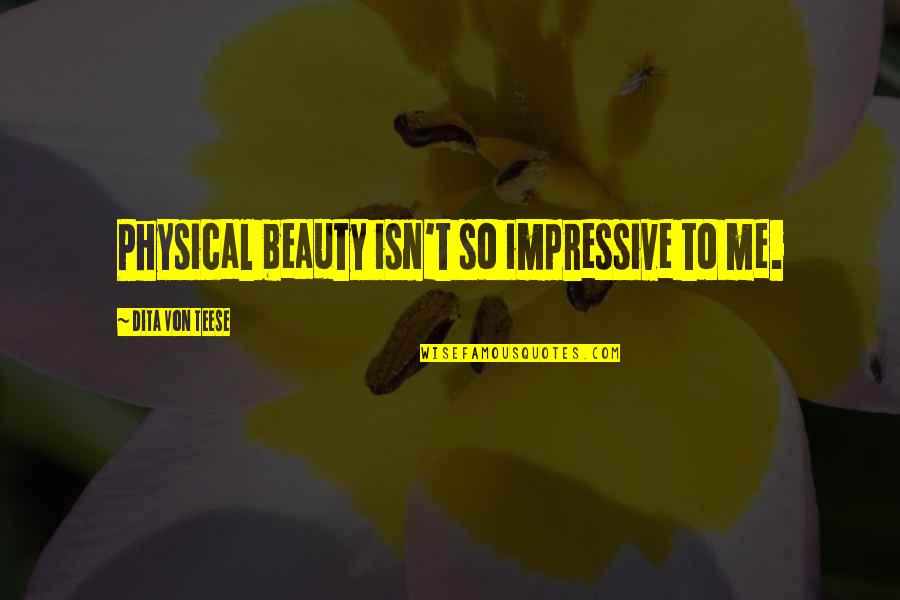 Teese Quotes By Dita Von Teese: Physical beauty isn't so impressive to me.