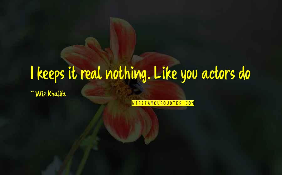 Teesha Moore Quotes By Wiz Khalifa: I keeps it real nothing. Like you actors