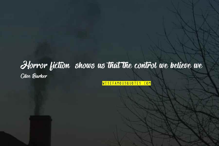 Teeter Quotes By Clive Barker: [Horror fiction] shows us that the control we