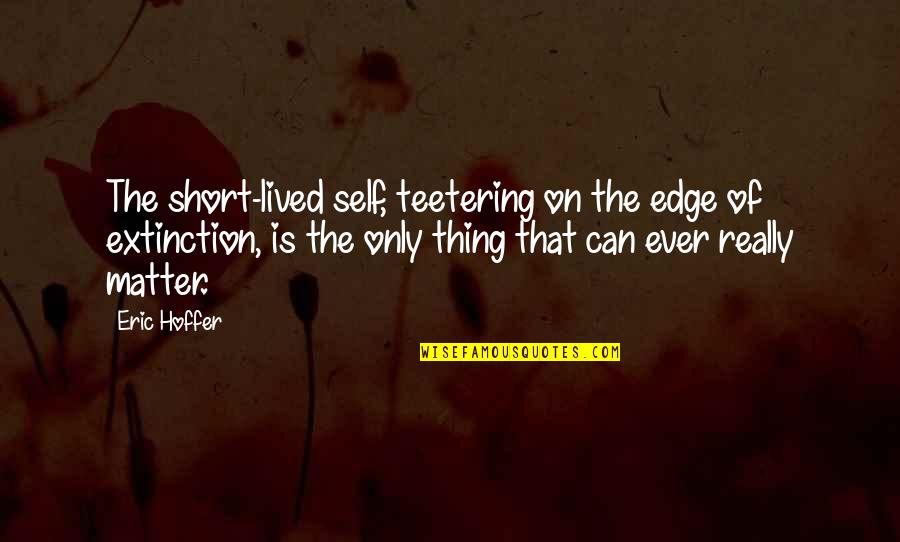 Teetering Quotes By Eric Hoffer: The short-lived self, teetering on the edge of Teetering Quotes By Eric Hoffer: The short-lived self, teetering on the edge of
