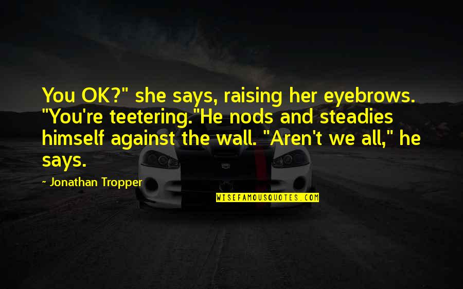 Teetering Quotes By Jonathan Tropper: You OK?" she says, raising her eyebrows. "You're