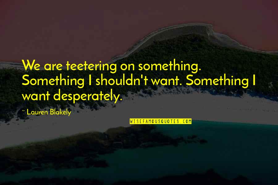 Teetering Quotes By Lauren Blakely: We are teetering on something. Something I shouldn't