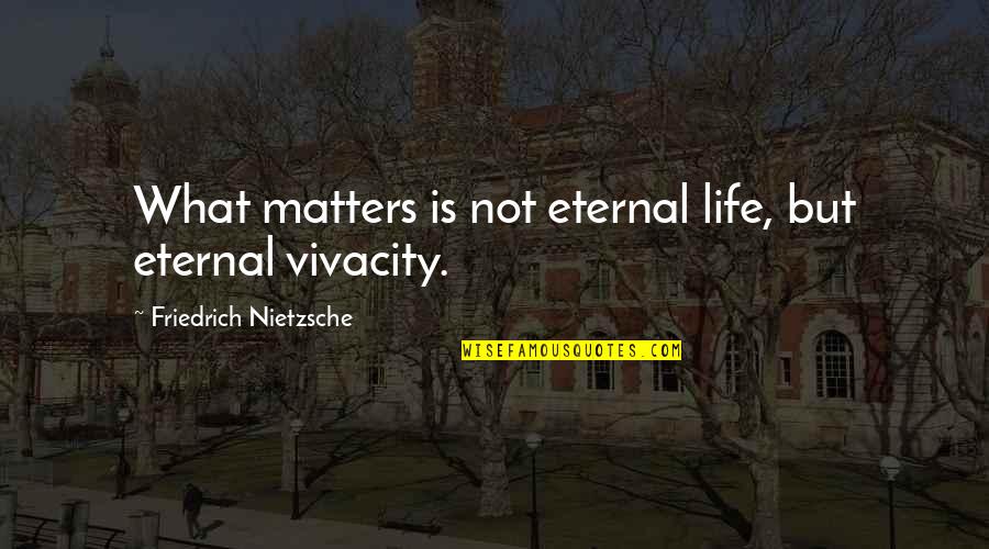Teeters Funeral Home Quotes By Friedrich Nietzsche: What matters is not eternal life, but eternal Teeters Funeral Home Quotes By Friedrich Nietzsche: What matters is not eternal life, but eternal
