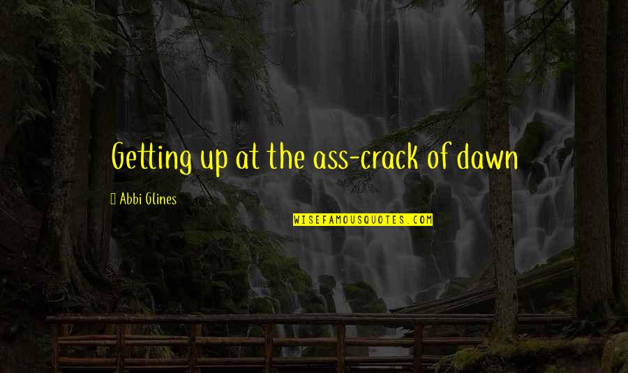 Teeters Quotes By Abbi Glines: Getting up at the ass-crack of dawn Teeters Quotes By Abbi Glines: Getting up at the ass-crack of dawn