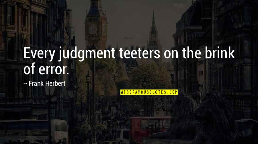 Teeters Quotes By Frank Herbert: Every judgment teeters on the brink of error. Teeters Quotes By Frank Herbert: Every judgment teeters on the brink of error.