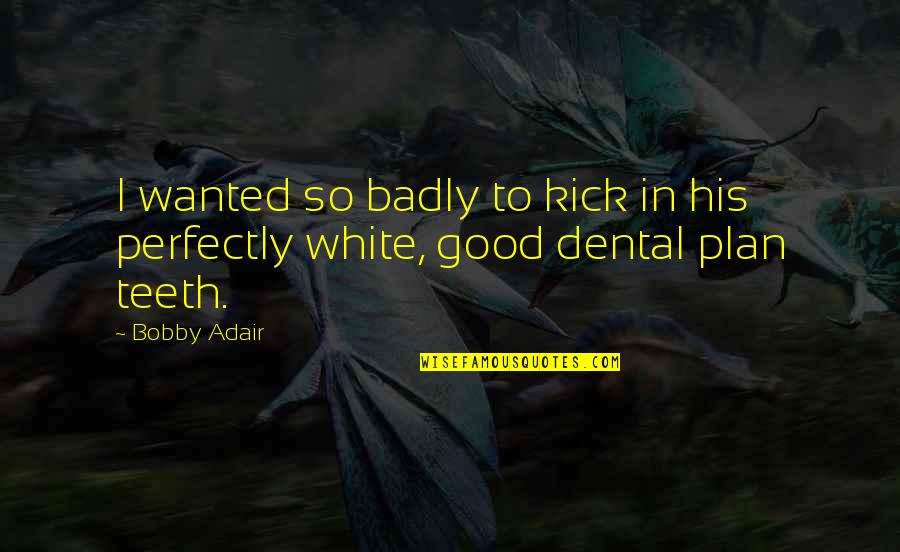 Teeth In White Teeth Quotes By Bobby Adair: I wanted so badly to kick in his