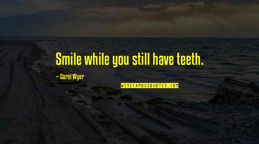 Teeth Quotes And Quotes By Carol Wyer: Smile while you still have teeth.