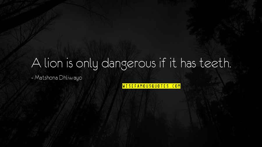 Teeth Quotes And Quotes By Matshona Dhliwayo: A lion is only dangerous if it has