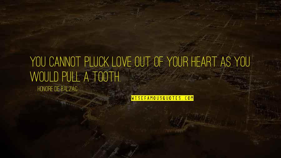 Teeth Quotes By Honore De Balzac: You cannot pluck love out of your heart